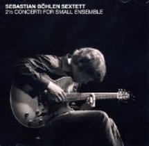 2 1/2 Concerti For Small Ensemble / Sebastian Böhlen Sextett